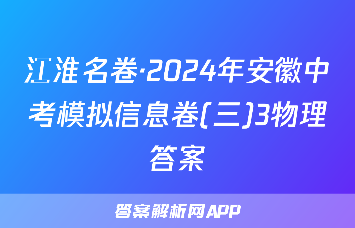 江淮名卷·2024年安徽中考模拟信息卷(三)3物理答案