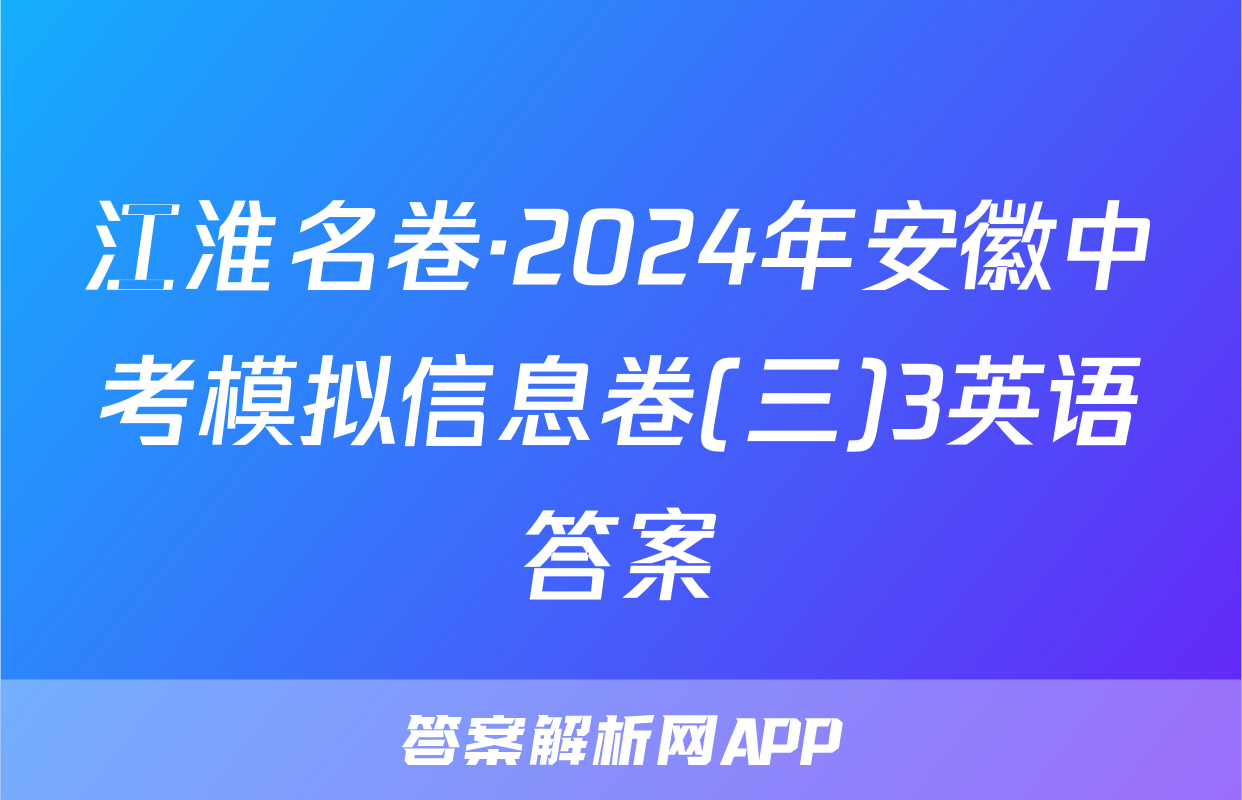 江淮名卷·2024年安徽中考模拟信息卷(三)3英语答案