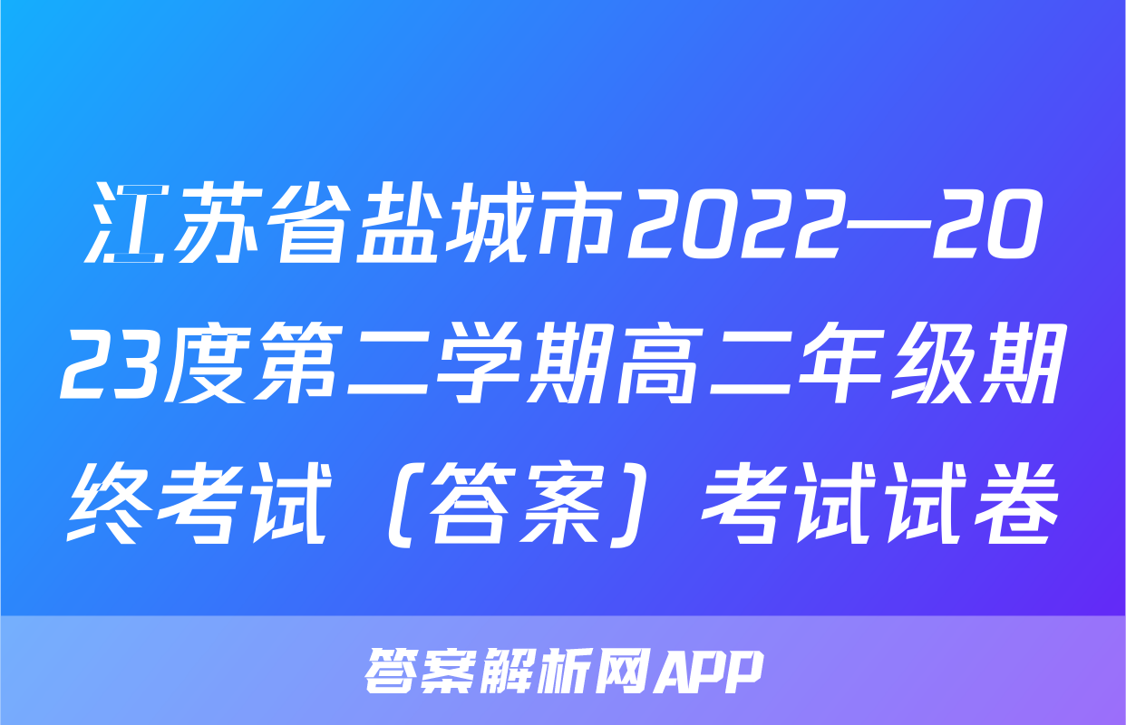江苏省盐城市2022—2023度第二学期高二年级期终考试（答案）考试试卷