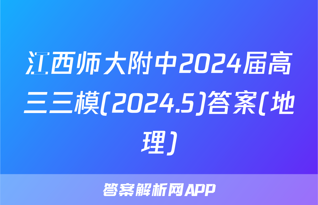 江西师大附中2024届高三三模(2024.5)答案(地理)