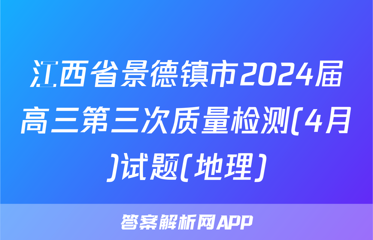 江西省景德镇市2024届高三第三次质量检测(4月)试题(地理)