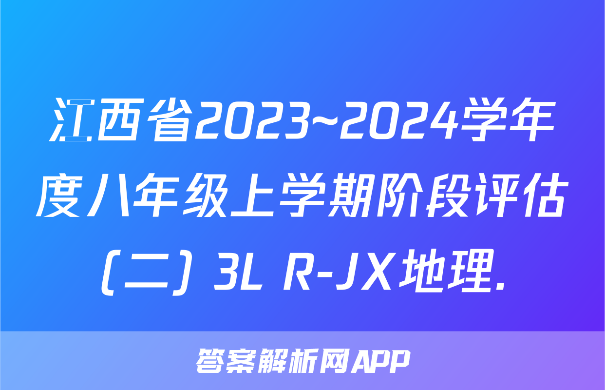 江西省2023~2024学年度八年级上学期阶段评估(二) 3L R-JX地理.