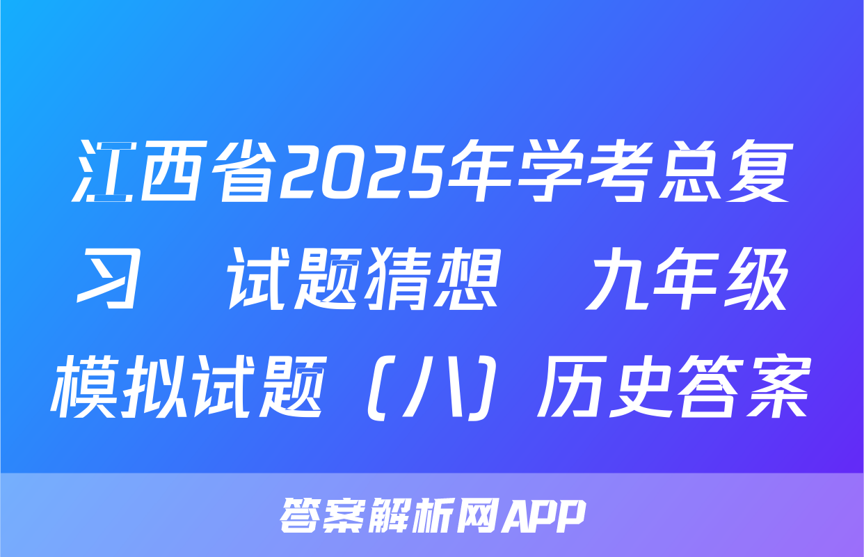 江西省2025年学考总复习•试题猜想•九年级模拟试题（八）历史答案