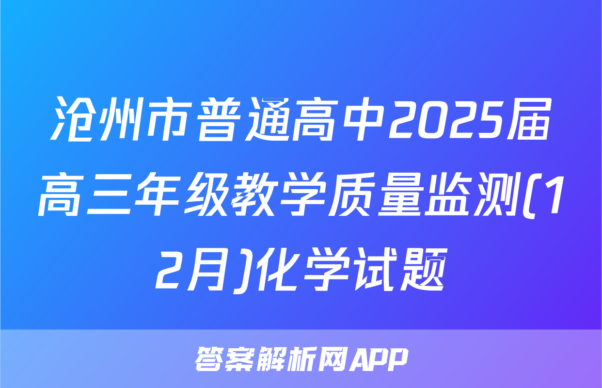 沧州市普通高中2025届高三年级教学质量监测(12月)化学试题