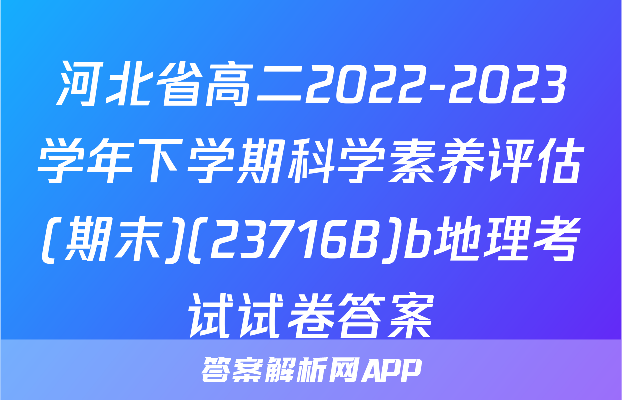 河北省高二2022-2023学年下学期科学素养评估(期末)(23716B)b地理考试试卷答案