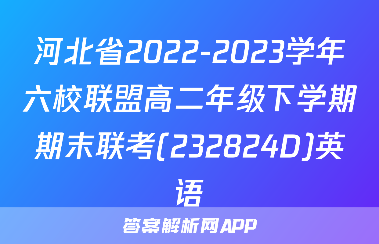 河北省2022-2023学年六校联盟高二年级下学期期末联考(232824D)英语