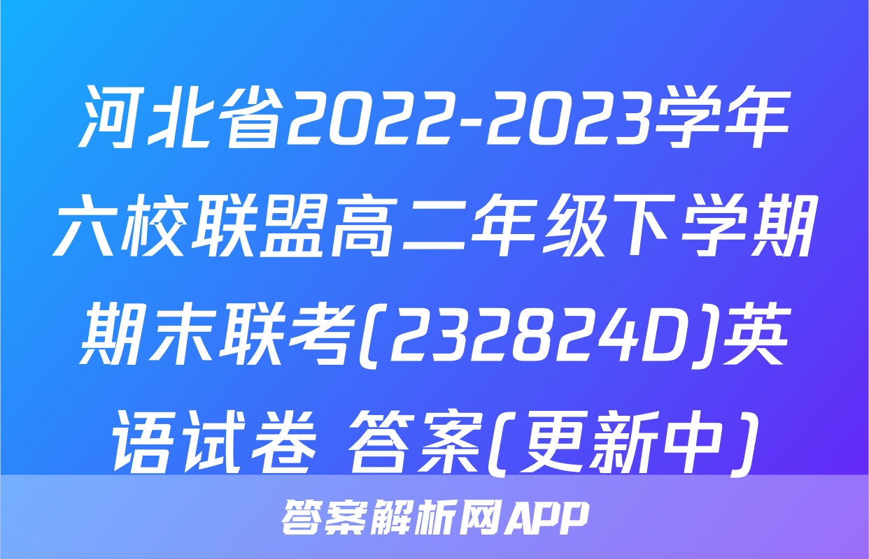 河北省2022-2023学年六校联盟高二年级下学期期末联考(232824D)英语试卷 答案(更新中)