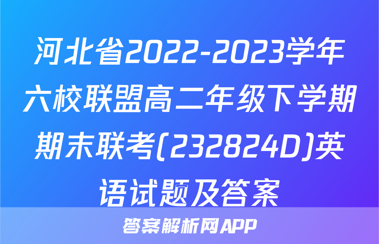 河北省2022-2023学年六校联盟高二年级下学期期末联考(232824D)英语试题及答案