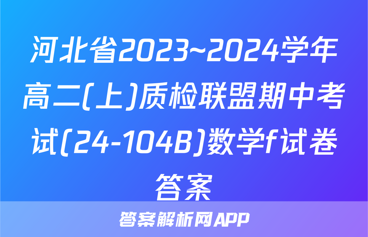 河北省2023~2024学年高二(上)质检联盟期中考试(24-104B)数学f试卷答案