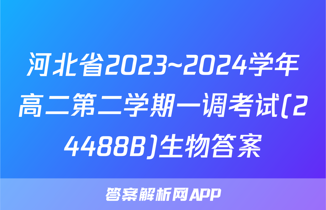 河北省2023~2024学年高二第二学期一调考试(24488B)生物答案