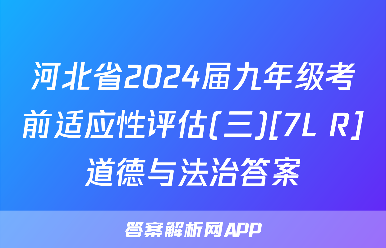 河北省2024届九年级考前适应性评估(三)[7L R]道德与法治答案