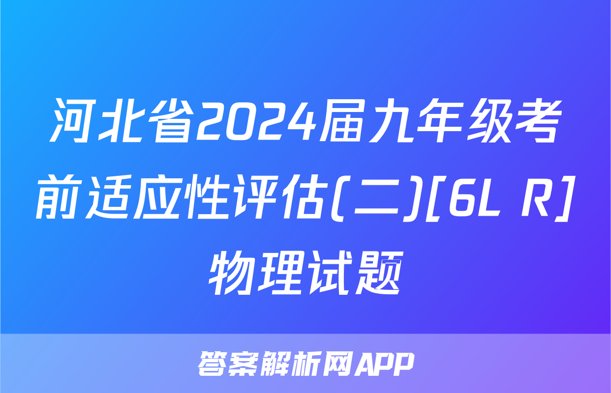 河北省2024届九年级考前适应性评估(二)[6L R]物理试题