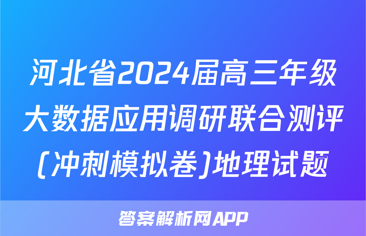 河北省2024届高三年级大数据应用调研联合测评(冲刺模拟卷)地理试题