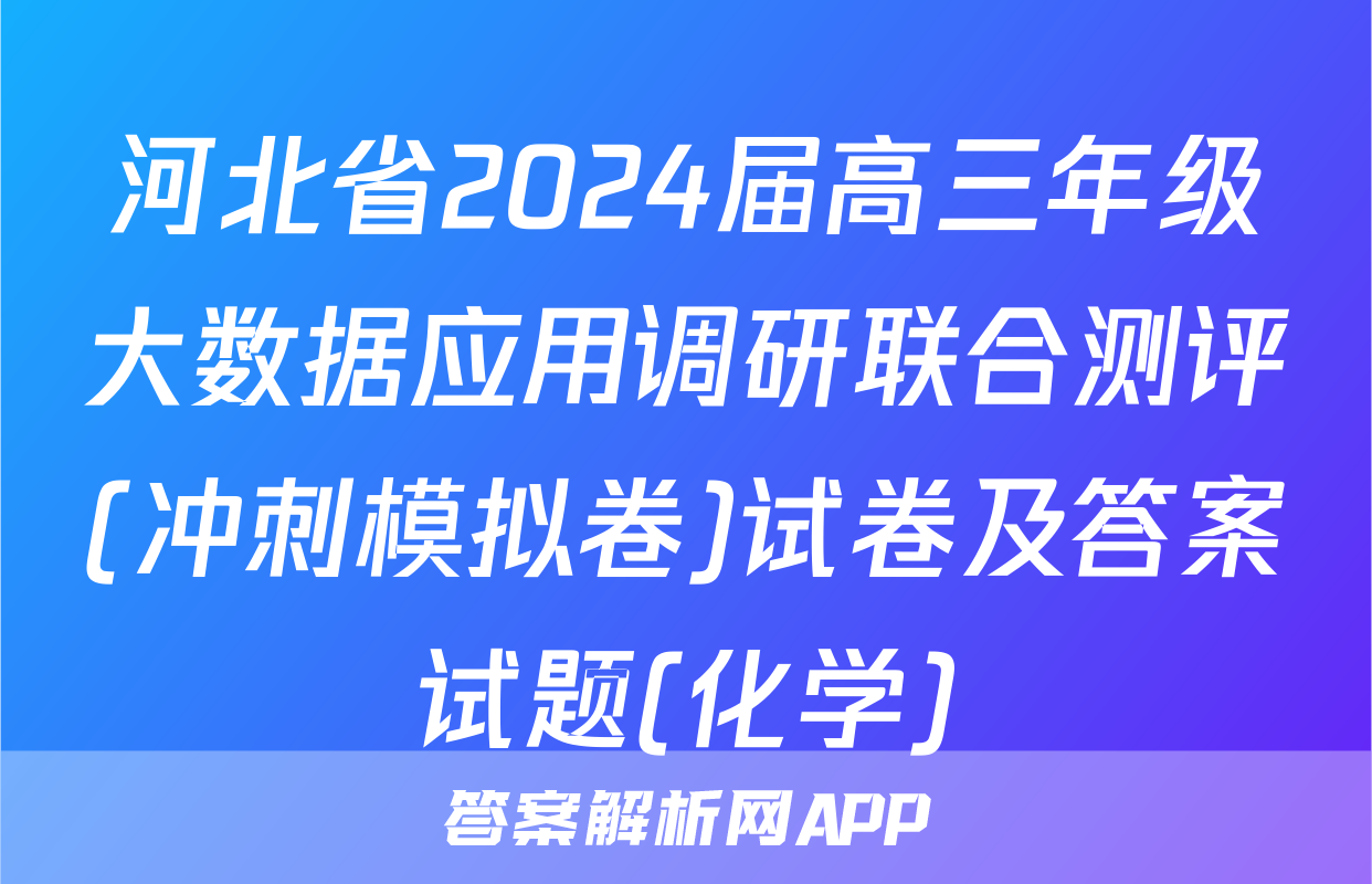 河北省2024届高三年级大数据应用调研联合测评(冲刺模拟卷)试卷及答案试题(化学)