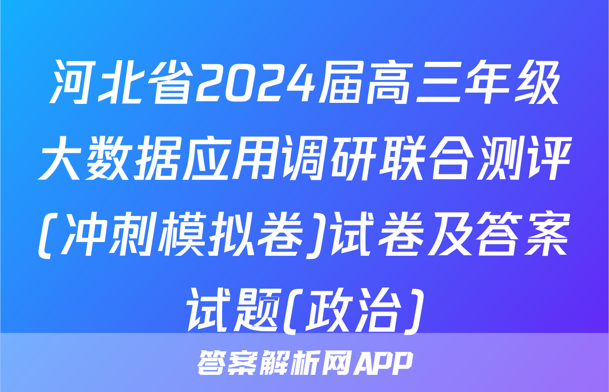 河北省2024届高三年级大数据应用调研联合测评(冲刺模拟卷)试卷及答案试题(政治)