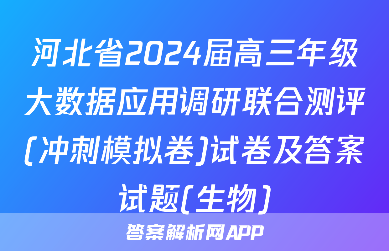 河北省2024届高三年级大数据应用调研联合测评(冲刺模拟卷)试卷及答案试题(生物)