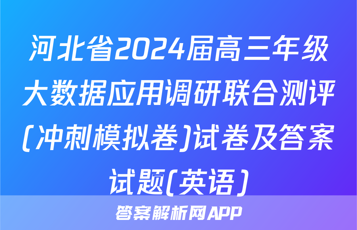 河北省2024届高三年级大数据应用调研联合测评(冲刺模拟卷)试卷及答案试题(英语)