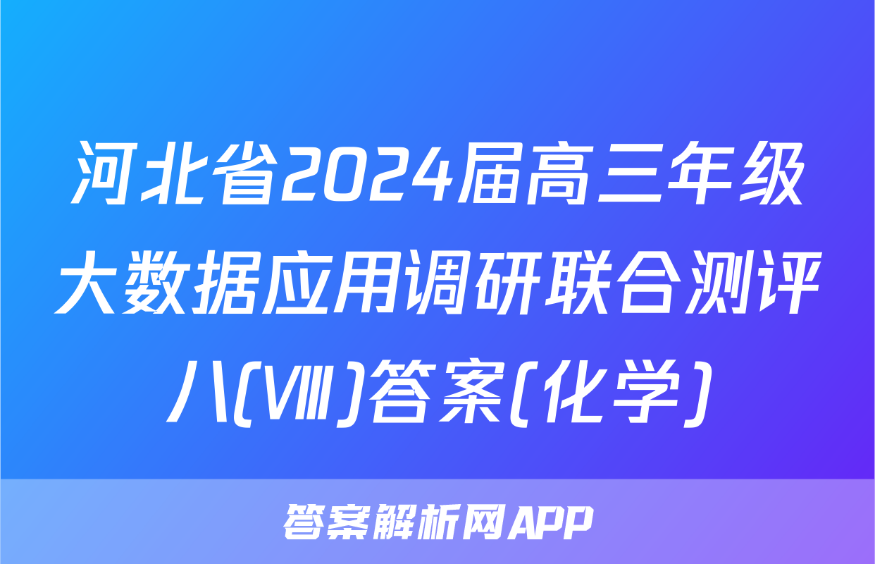 河北省2024届高三年级大数据应用调研联合测评八(Ⅷ)答案(化学)