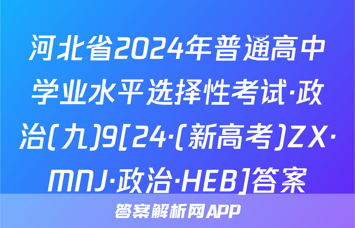 河北省2024年普通高中学业水平选择性考试·政治(九)9[24·(新高考)ZX·MNJ·政治·HEB]答案