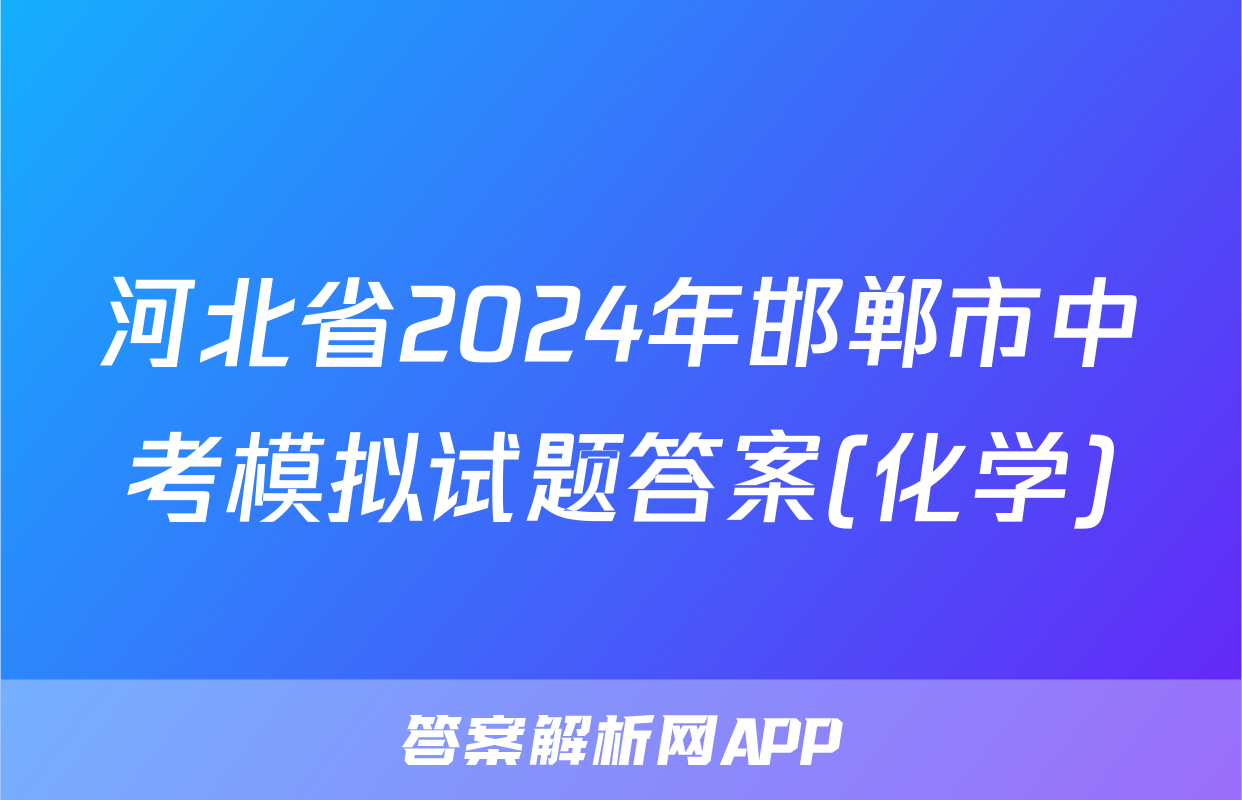 河北省2024年邯郸市中考模拟试题答案(化学)