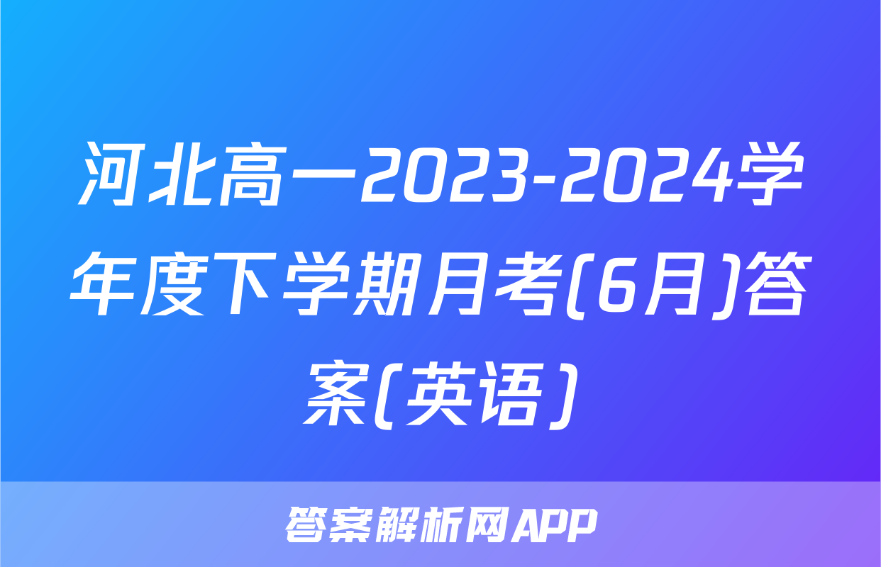 河北高一2023-2024学年度下学期月考(6月)答案(英语)