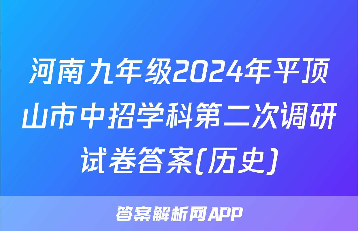 河南九年级2024年平顶山市中招学科第二次调研试卷答案(历史)
