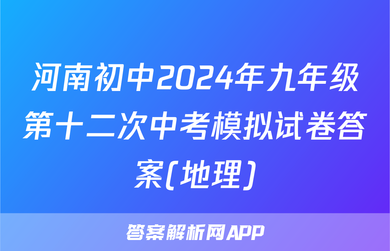 河南初中2024年九年级第十二次中考模拟试卷答案(地理)