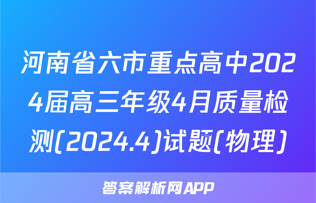 河南省六市重点高中2024届高三年级4月质量检测(2024.4)试题(物理)