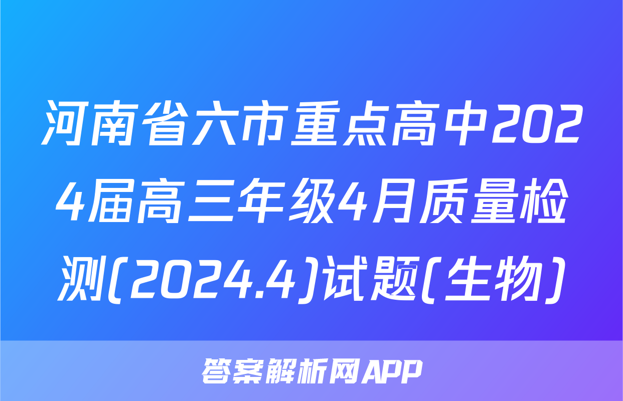 河南省六市重点高中2024届高三年级4月质量检测(2024.4)试题(生物)