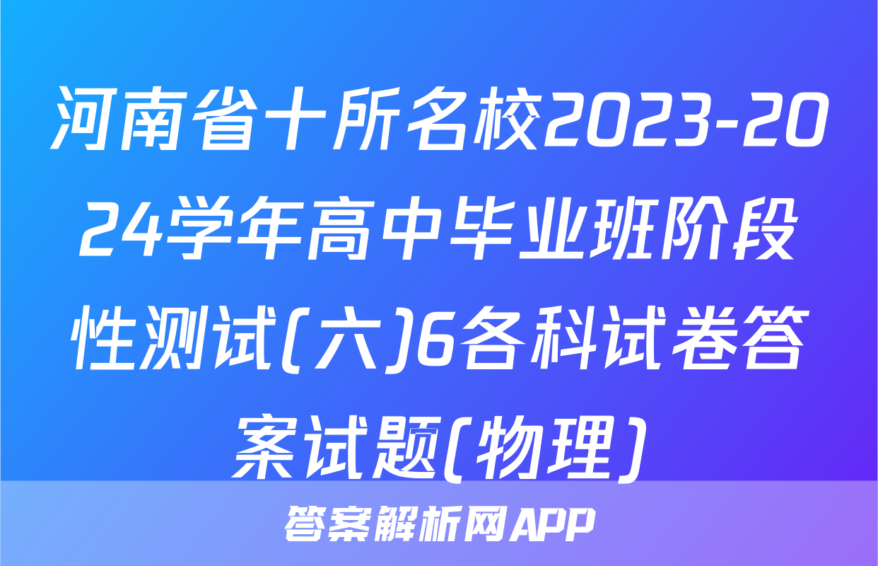 河南省十所名校2023-2024学年高中毕业班阶段性测试(六)6各科试卷答案试题(物理)