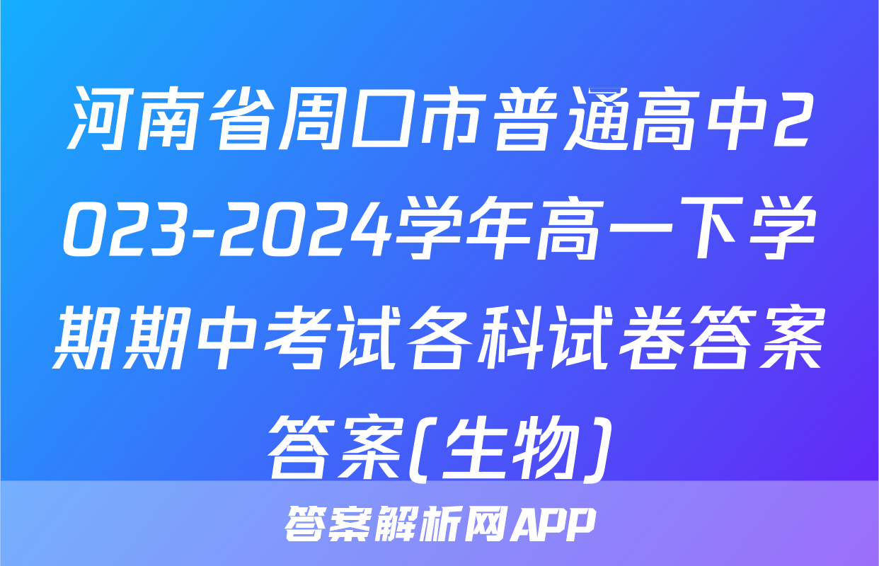 河南省周口市普通高中2023-2024学年高一下学期期中考试各科试卷答案答案(生物)