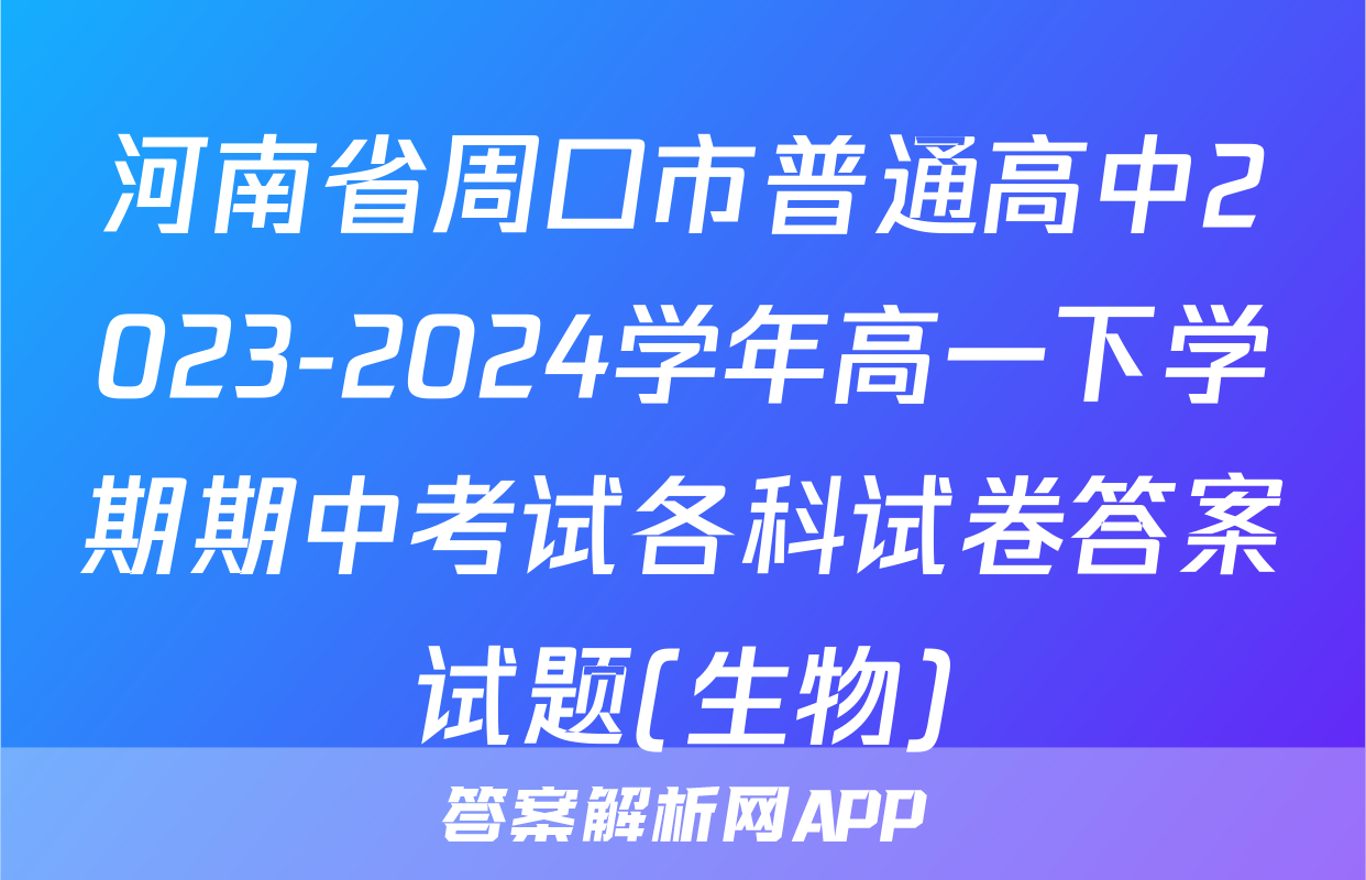 河南省周口市普通高中2023-2024学年高一下学期期中考试各科试卷答案试题(生物)