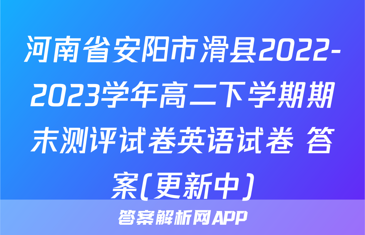 河南省安阳市滑县2022-2023学年高二下学期期末测评试卷英语试卷 答案(更新中)