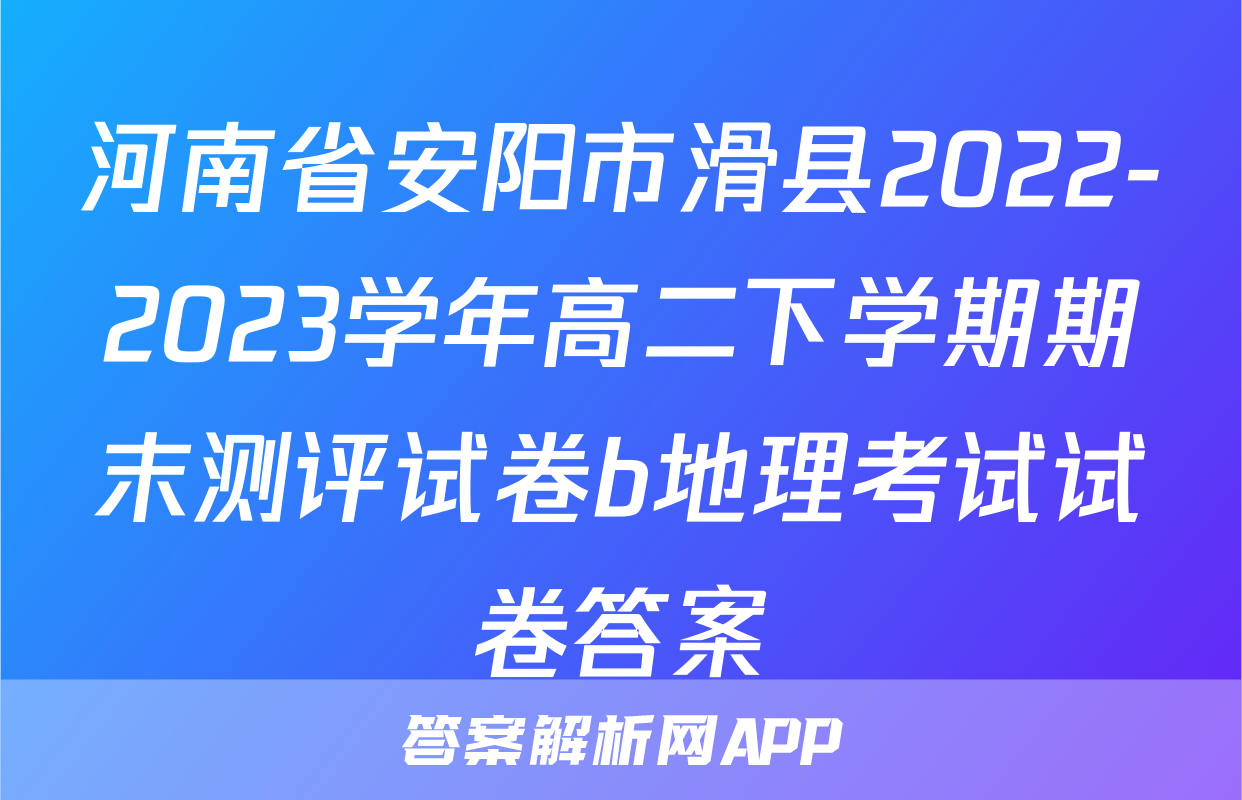 河南省安阳市滑县2022-2023学年高二下学期期末测评试卷b地理考试试卷答案