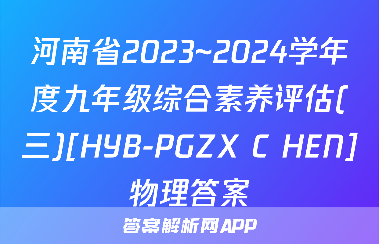 河南省2023~2024学年度九年级综合素养评估(三)[HYB-PGZX C HEN]物理答案