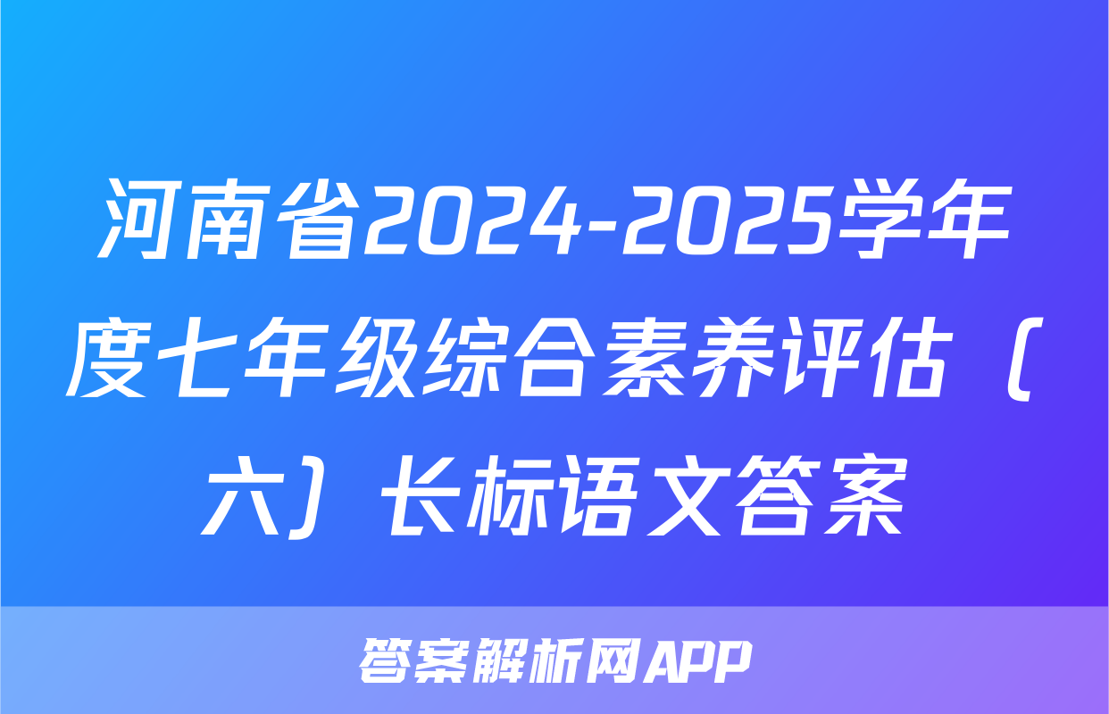 河南省2024-2025学年度七年级综合素养评估（六）长标语文答案
