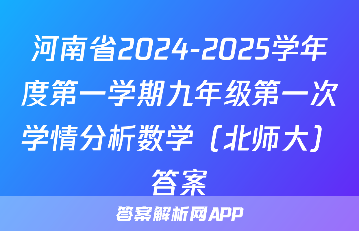 河南省2024-2025学年度第一学期九年级第一次学情分析数学（北师大）答案