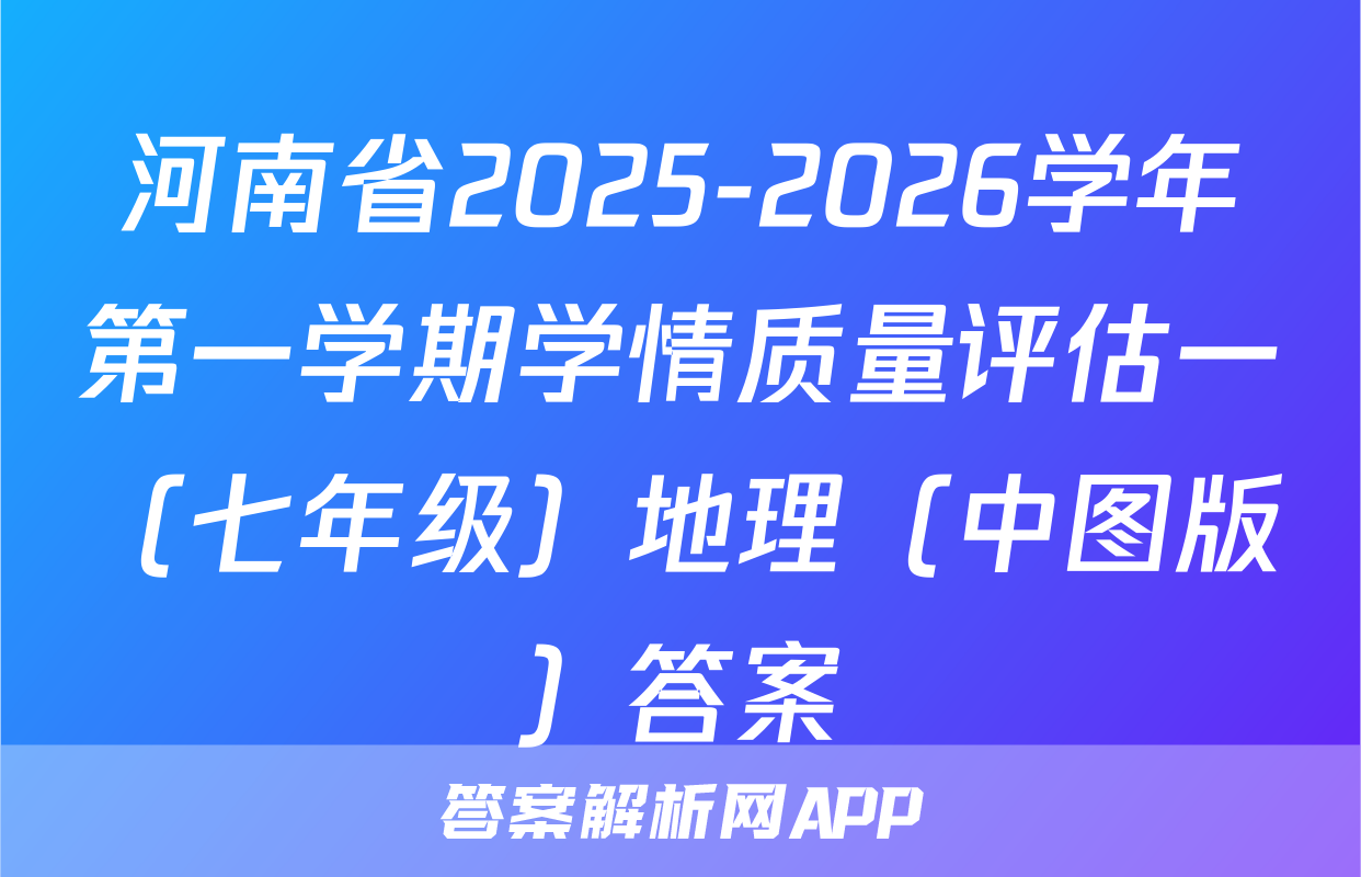 河南省2025-2026学年第一学期学情质量评估一（七年级）地理（中图版）答案