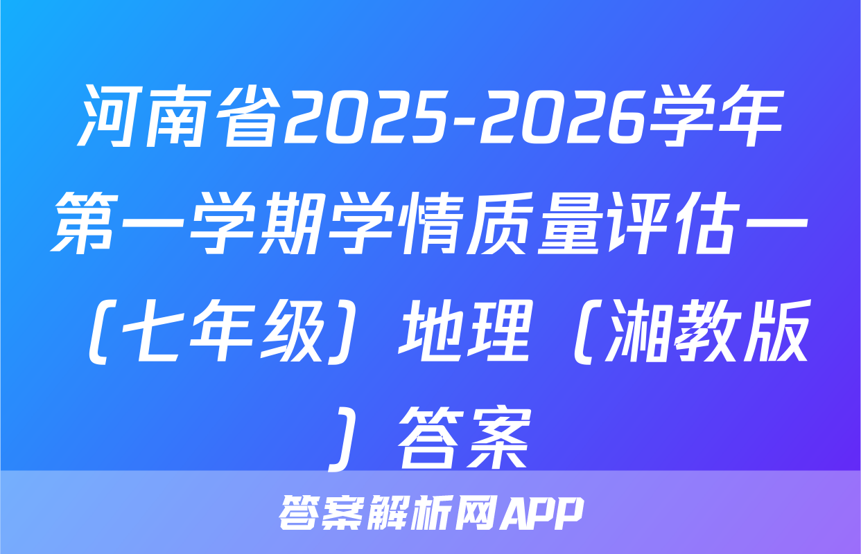 河南省2025-2026学年第一学期学情质量评估一（七年级）地理（湘教版）答案