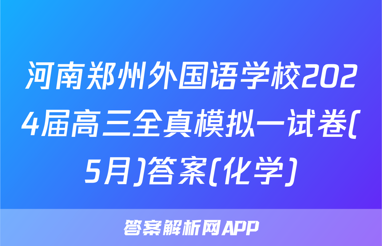 河南郑州外国语学校2024届高三全真模拟一试卷(5月)答案(化学)