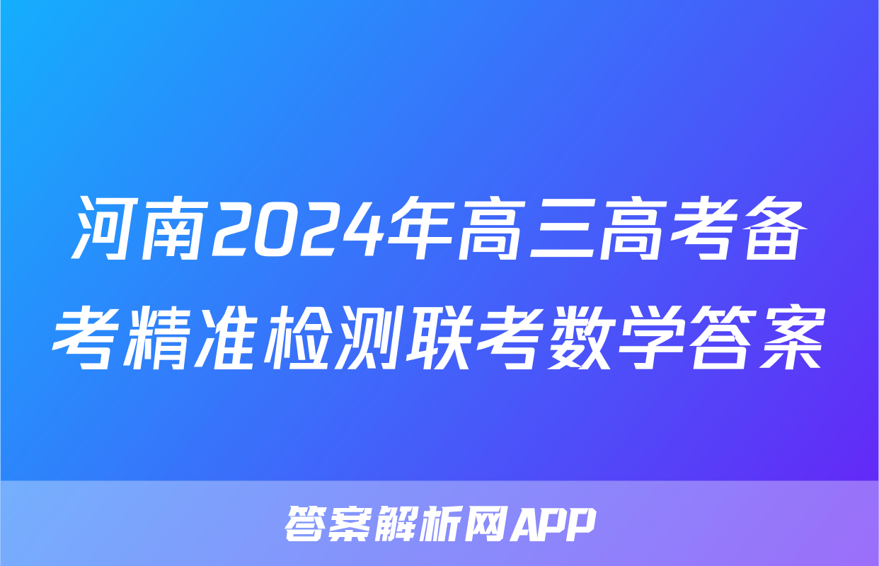 河南2024年高三高考备考精准检测联考数学答案