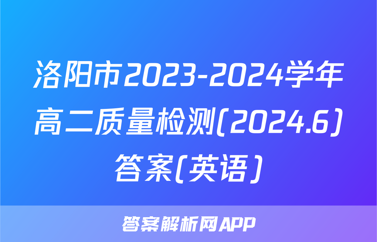 洛阳市2023-2024学年高二质量检测(2024.6)答案(英语)