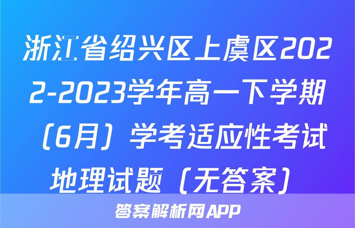 浙江省绍兴区上虞区2022-2023学年高一下学期（6月）学考适应性考试地理试题（无答案）