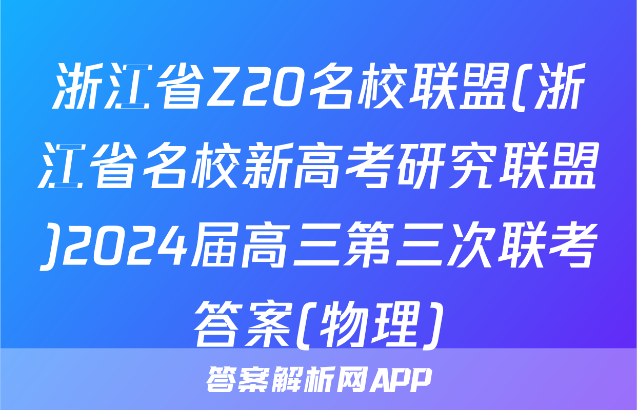 浙江省Z20名校联盟(浙江省名校新高考研究联盟)2024届高三第三次联考答案(物理)