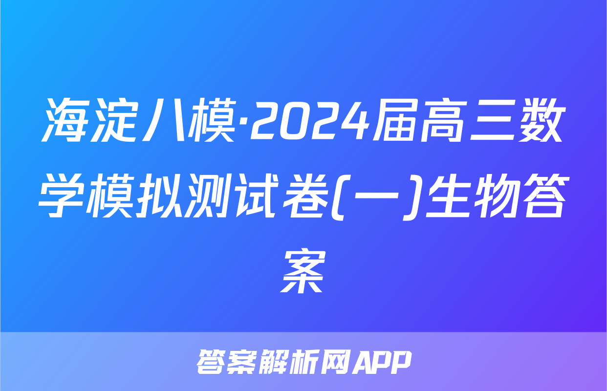 海淀八模·2024届高三数学模拟测试卷(一)生物答案