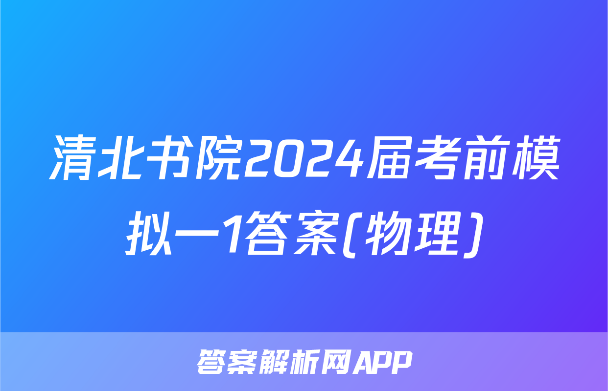 清北书院2024届考前模拟一1答案(物理)