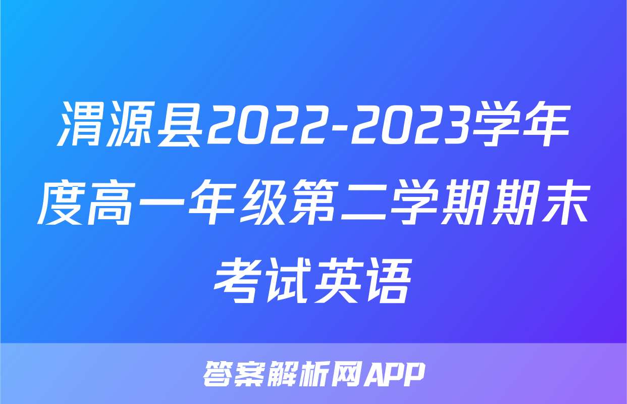 渭源县2022-2023学年度高一年级第二学期期末考试英语