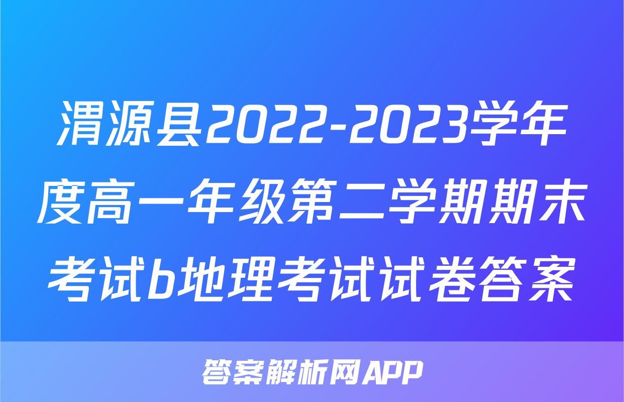 渭源县2022-2023学年度高一年级第二学期期末考试b地理考试试卷答案