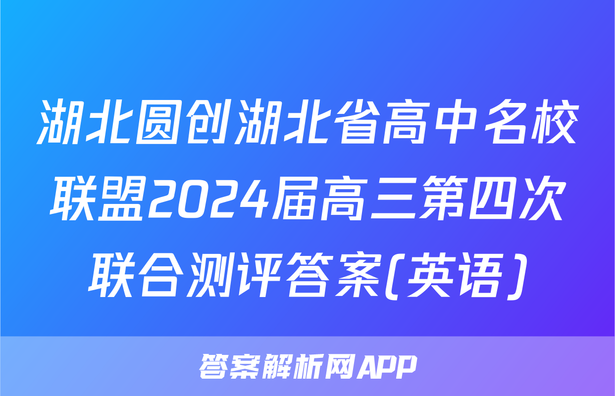 湖北圆创湖北省高中名校联盟2024届高三第四次联合测评答案(英语)
