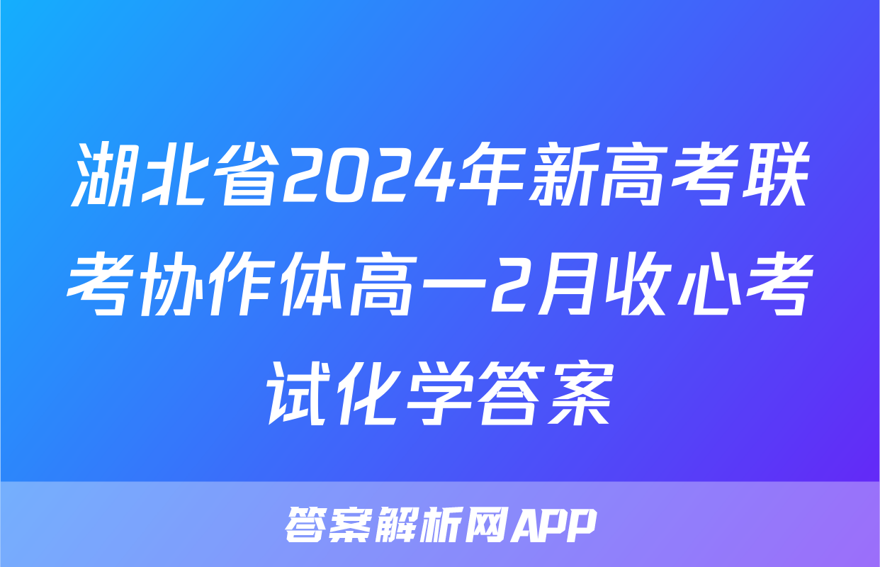 湖北省2024年新高考联考协作体高一2月收心考试化学答案